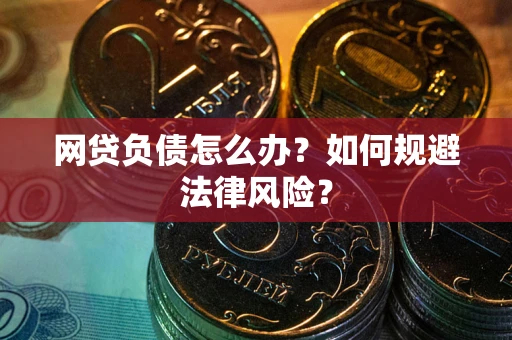 武汉网贷负债怎么办？如何规避法律风险？