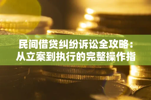 武汉民间借贷纠纷诉讼全攻略：从立案到执行的完整操作指南