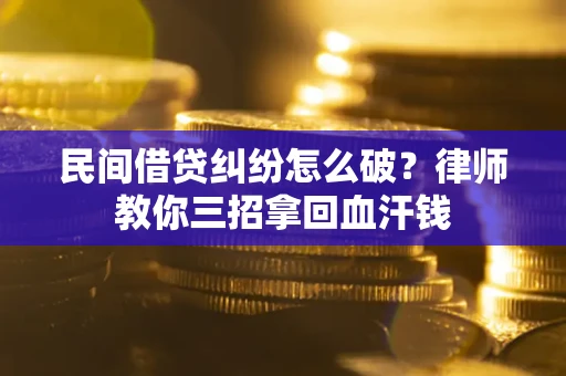 武汉民间借贷纠纷怎么破？律师教你三招拿回血汗钱