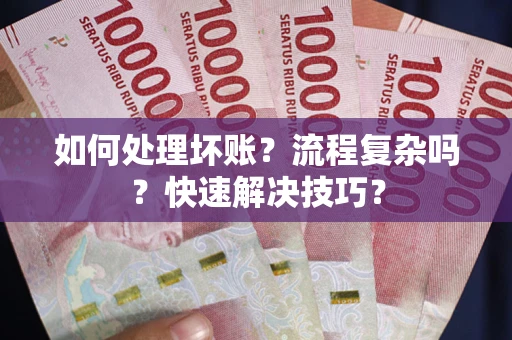 武汉如何处理坏账？流程复杂吗？快速解决技巧？
