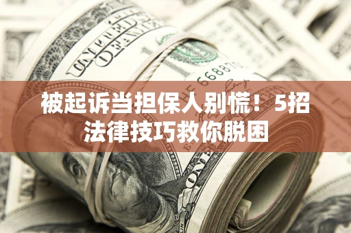 武汉被起诉当担保人别慌！5招法律技巧救你脱困