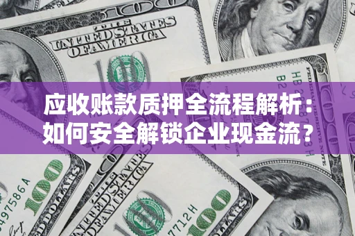 武汉应收账款质押全流程解析：如何安全解锁企业现金流？