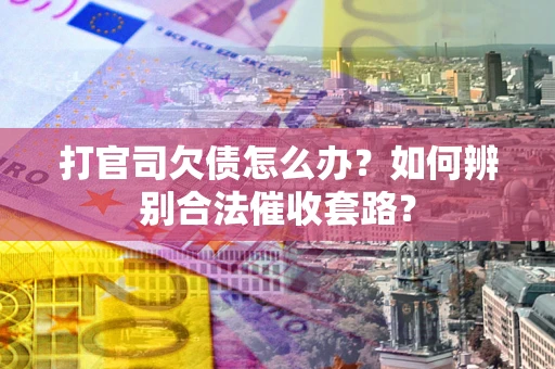 武汉打官司欠债怎么办？如何辨别合法催收套路？