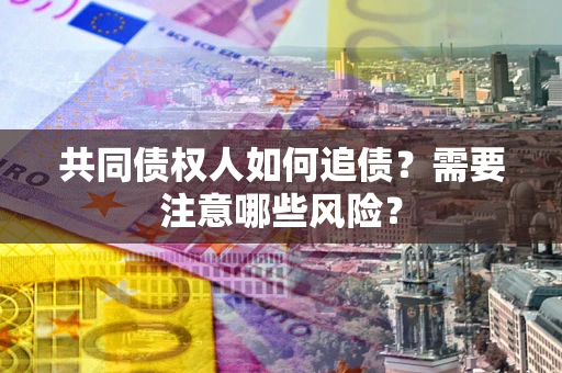 武汉共同债权人如何追债？需要注意哪些风险？