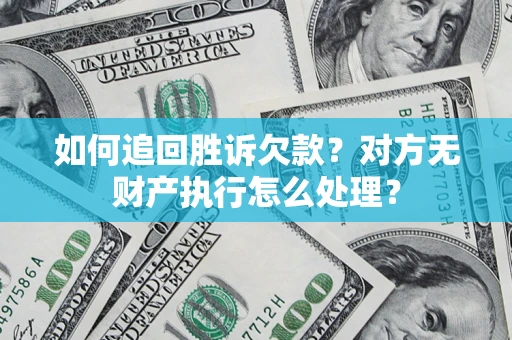 武汉如何追回胜诉欠款？对方无财产执行怎么处理？