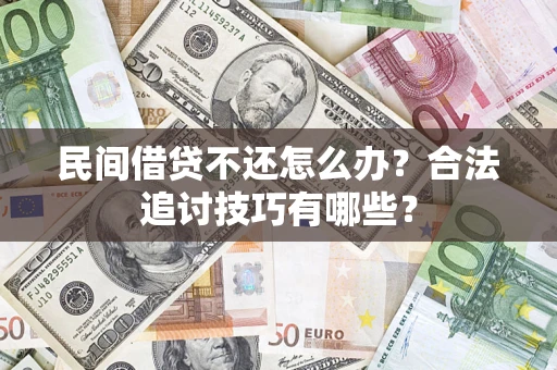 武汉民间借贷不还怎么办？合法追讨技巧有哪些？