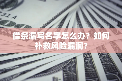 武汉借条漏写名字怎么办？如何补救风险漏洞？