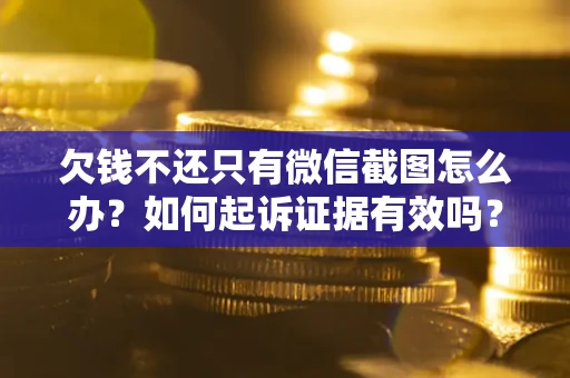 武汉欠钱不还只有微信截图怎么办？如何起诉证据有效吗？