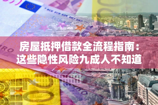武汉房屋抵押借款全流程指南：这些隐性风险九成人不知道