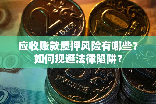 武汉应收账款质押风险有哪些？如何规避法律陷阱？
