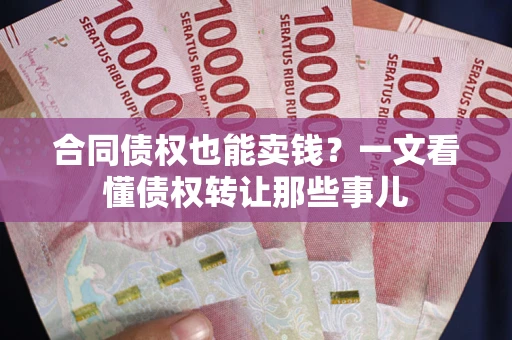 武汉合同债权也能卖钱？一文看懂债权转让那些事儿