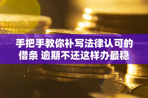 武汉手把手教你补写法律认可的借条 逾期不还这样办最稳妥