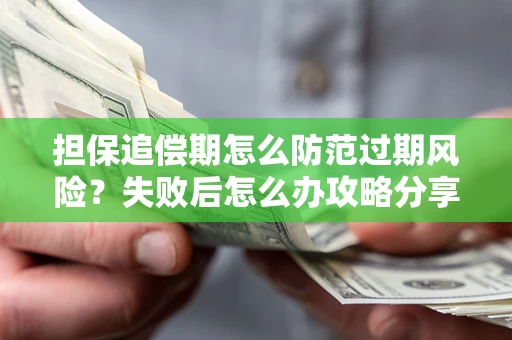 武汉担保追偿期怎么防范过期风险？失败后怎么办攻略分享