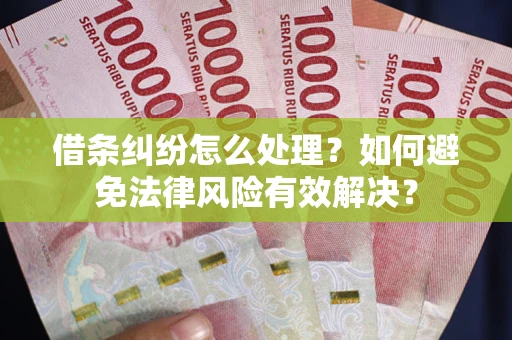 武汉借条纠纷怎么处理？如何避免法律风险有效解决？