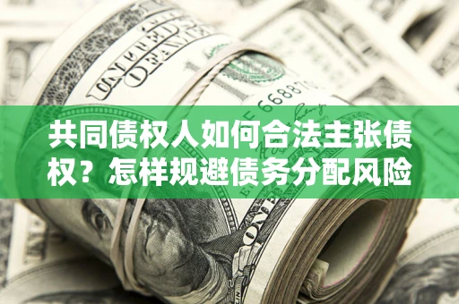 武汉共同债权人如何合法主张债权？怎样规避债务分配风险？