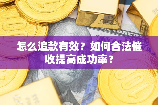 武汉怎么追款有效？如何合法催收提高成功率？