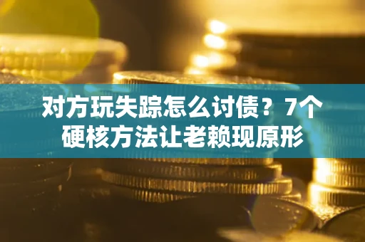 武汉对方玩失踪怎么讨债？7个硬核方法让老赖现原形