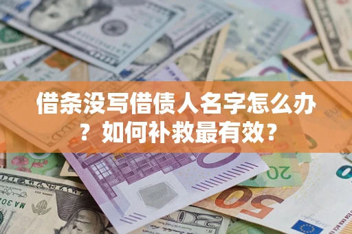 武汉借条没写借债人名字怎么办？如何补救最有效？