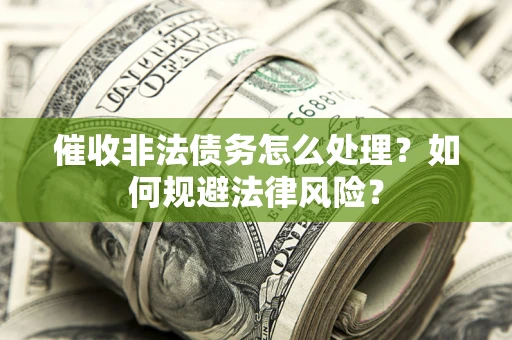 武汉催收非法债务怎么处理？如何规避法律风险？