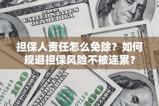 武汉担保人责任怎么免除？如何规避担保风险不被连累？