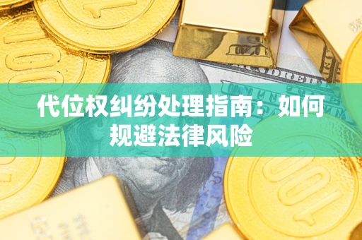 武汉代位权纠纷处理指南:如何规避法律风险 武汉代位权纠纷处理指南:如何规避法律风险