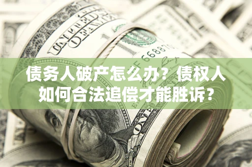 武汉债务人破产怎么办？债权人如何合法追偿才能胜诉？