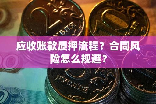 武汉应收账款质押流程？合同风险怎么规避？