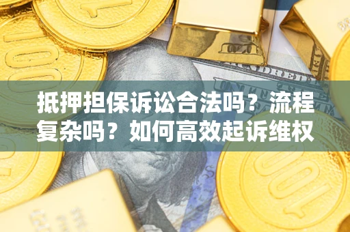 武汉抵押担保诉讼合法吗？流程复杂吗？如何高效起诉维权？