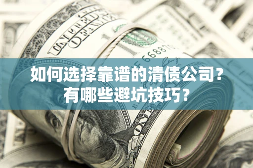 武汉如何选择靠谱的清债公司？有哪些避坑技巧？