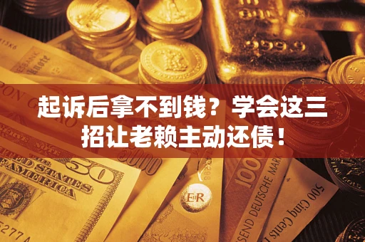 武汉起诉后拿不到钱？学会这三招让老赖主动还债！