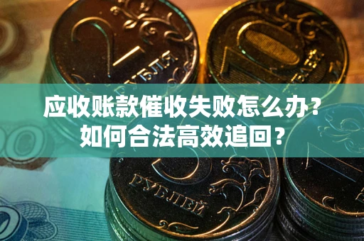 武汉应收账款催收失败怎么办？如何合法高效追回？