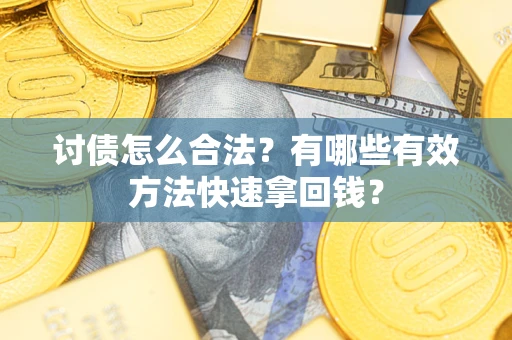 武汉讨债怎么合法？有哪些有效方法快速拿回钱？