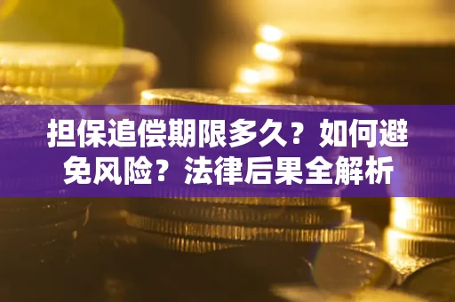 武汉担保追偿期限多久？如何避免风险？法律后果全解析