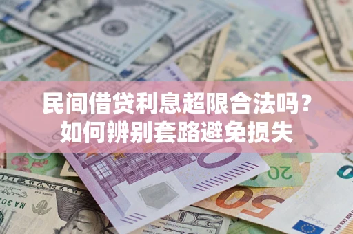 武汉民间借贷利息超限合法吗？如何辨别套路避免损失