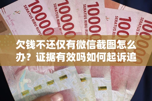 武汉欠钱不还仅有微信截图怎么办？证据有效吗如何起诉追回欠款？