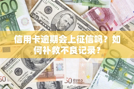 武汉信用卡逾期会上征信吗？如何补救不良记录？