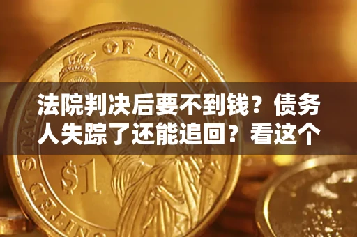 武汉法院判决后要不到钱？债务人失踪了还能追回？看这个方法！