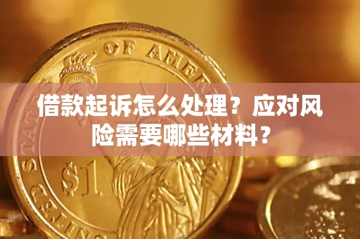 武汉借款起诉怎么处理？应对风险需要哪些材料？