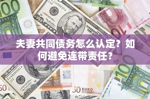 武汉夫妻共同债务怎么认定？如何避免连带责任？