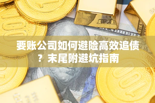 武汉要账公司如何避险高效追债？末尾附避坑指南