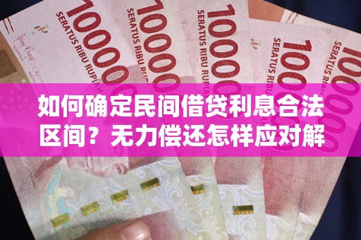 武汉如何确定民间借贷利息合法区间？无力偿还怎样应对解决法门？