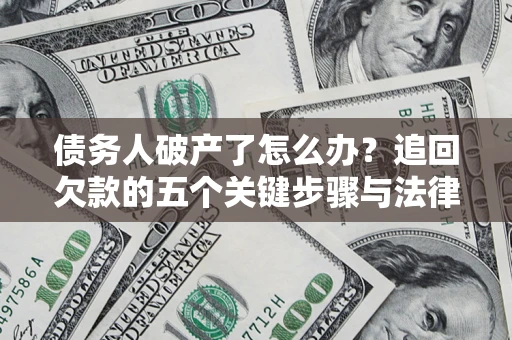 武汉债务人破产了怎么办？追回欠款的五个关键步骤与法律策略