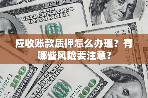武汉应收账款质押怎么办理？有哪些风险要注意？