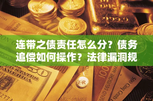 武汉连带之债责任怎么分？债务追偿如何操作？法律漏洞规避指南