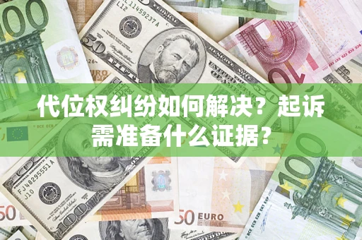 武汉代位权纠纷如何解决？起诉需准备什么证据？