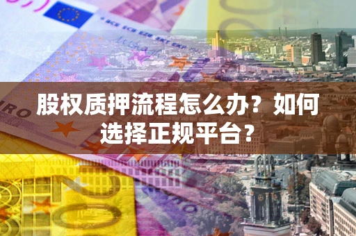 武汉股权质押流程怎么办？如何选择正规平台？