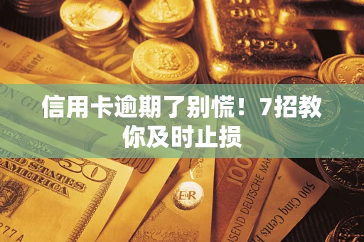 武汉信用卡逾期了别慌！7招教你及时止损