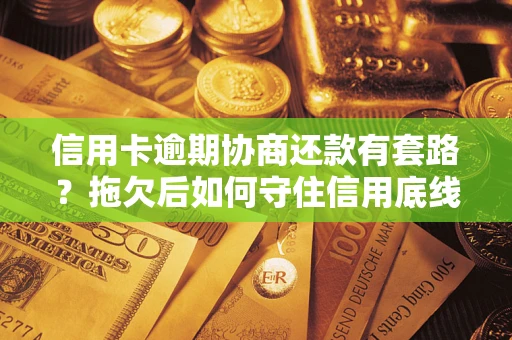 武汉信用卡逾期协商还款有套路？拖欠后如何守住信用底线？