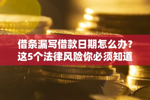 武汉借条漏写借款日期怎么办？这5个法律风险你必须知道