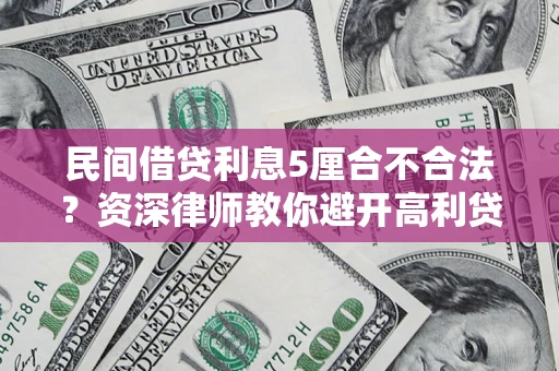 武汉民间借贷利息5厘合不合法？资深律师教你避开高利贷陷阱
